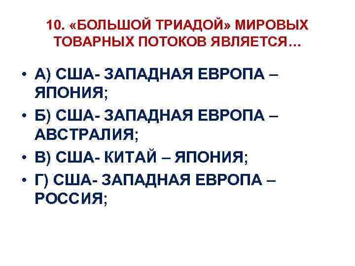 10. «БОЛЬШОЙ ТРИАДОЙ» МИРОВЫХ ТОВАРНЫХ ПОТОКОВ ЯВЛЯЕТСЯ… • А) США- ЗАПАДНАЯ ЕВРОПА – ЯПОНИЯ;