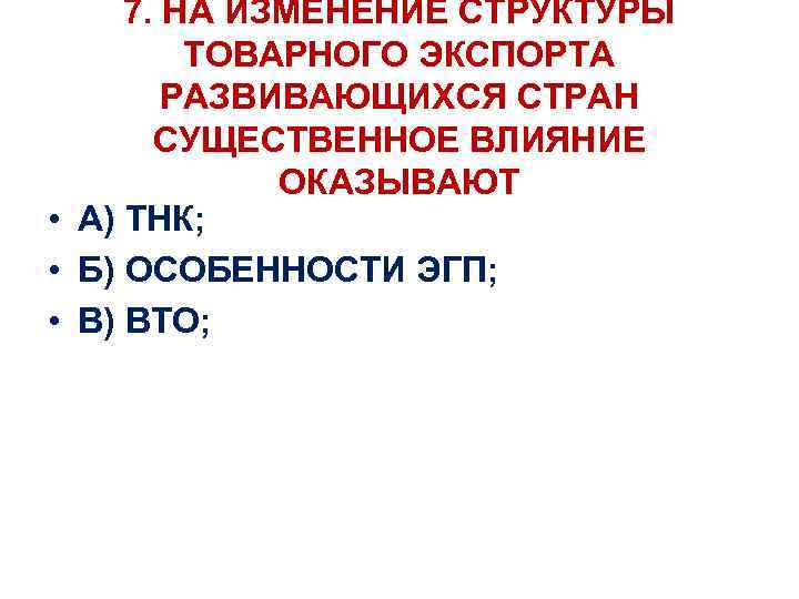 7. НА ИЗМЕНЕНИЕ СТРУКТУРЫ ТОВАРНОГО ЭКСПОРТА РАЗВИВАЮЩИХСЯ СТРАН СУЩЕСТВЕННОЕ ВЛИЯНИЕ ОКАЗЫВАЮТ • А) ТНК;