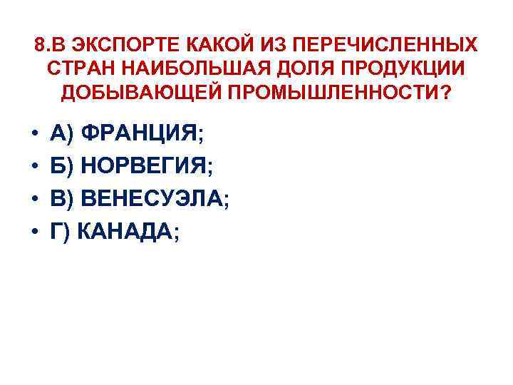 8. В ЭКСПОРТЕ КАКОЙ ИЗ ПЕРЕЧИСЛЕННЫХ СТРАН НАИБОЛЬШАЯ ДОЛЯ ПРОДУКЦИИ ДОБЫВАЮЩЕЙ ПРОМЫШЛЕННОСТИ? • •
