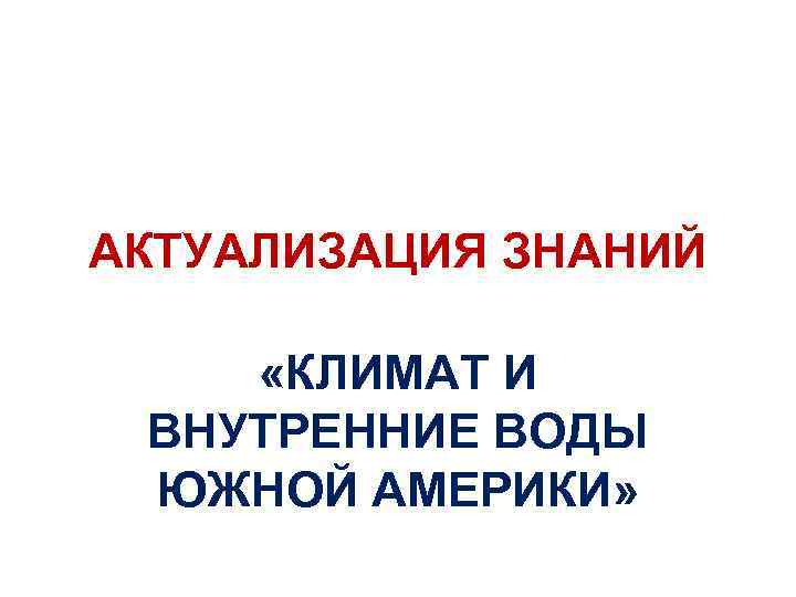 АКТУАЛИЗАЦИЯ ЗНАНИЙ «КЛИМАТ И ВНУТРЕННИЕ ВОДЫ ЮЖНОЙ АМЕРИКИ» 