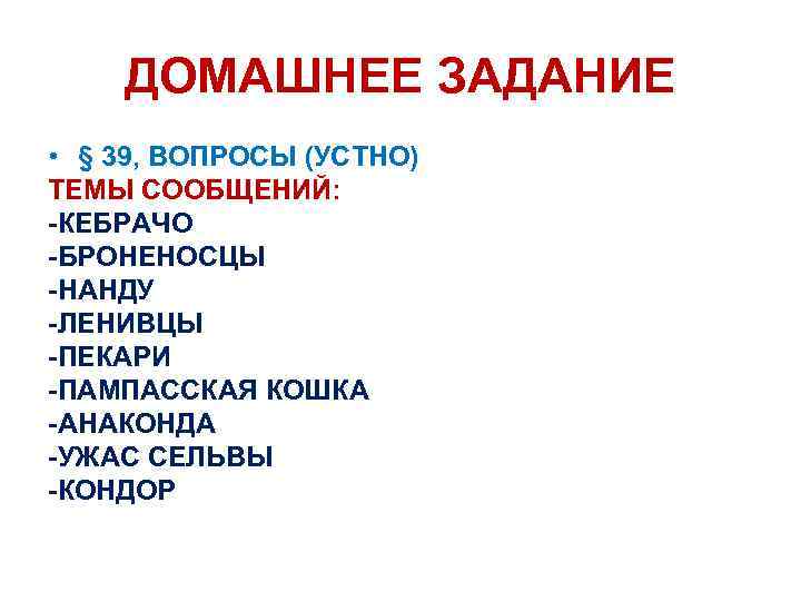 ДОМАШНЕЕ ЗАДАНИЕ • § 39, ВОПРОСЫ (УСТНО) ТЕМЫ СООБЩЕНИЙ: -КЕБРАЧО -БРОНЕНОСЦЫ -НАНДУ -ЛЕНИВЦЫ -ПЕКАРИ