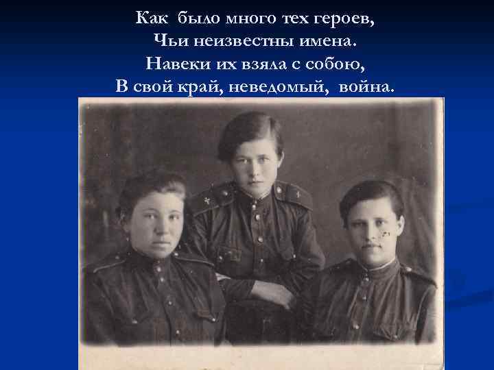 Как было много тех героев, Чьи неизвестны имена. Навеки их взяла с собою, В