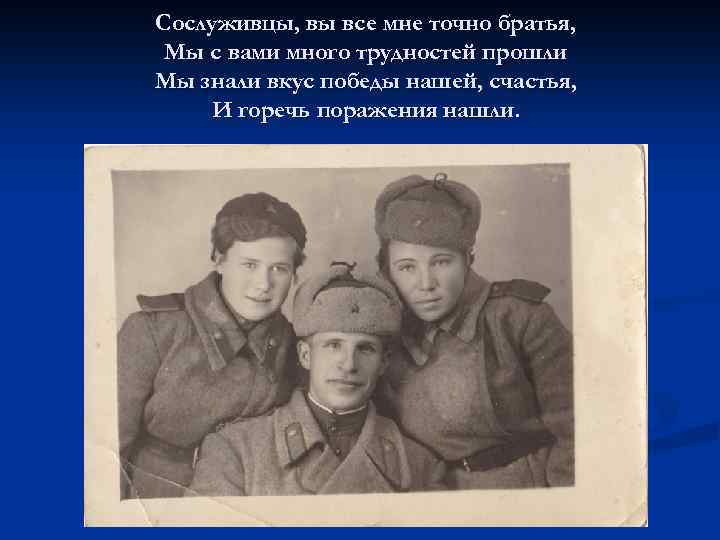 Сослуживцы, вы все мне точно братья, Мы с вами много трудностей прошли Мы знали