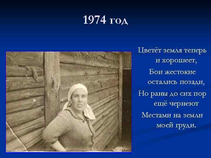 1974 год Цветёт земля теперь и хорошеет, Бои жестокие остались позади, Но раны до