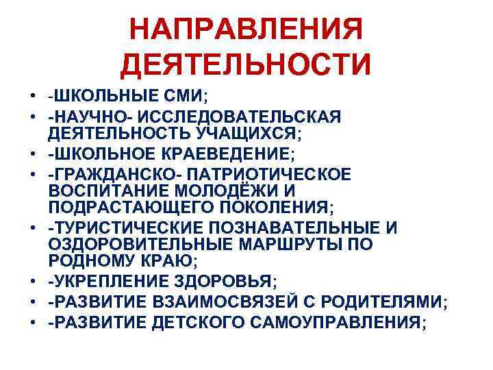 НАПРАВЛЕНИЯ ДЕЯТЕЛЬНОСТИ • -ШКОЛЬНЫЕ СМИ; • -НАУЧНО- ИССЛЕДОВАТЕЛЬСКАЯ ДЕЯТЕЛЬНОСТЬ УЧАЩИХСЯ; • -ШКОЛЬНОЕ КРАЕВЕДЕНИЕ; •