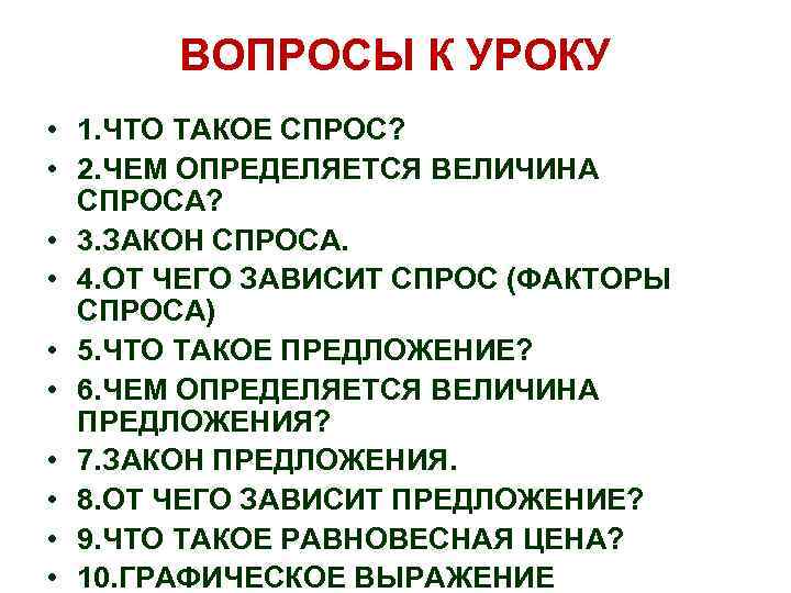 ВОПРОСЫ К УРОКУ • 1. ЧТО ТАКОЕ СПРОС? • 2. ЧЕМ ОПРЕДЕЛЯЕТСЯ ВЕЛИЧИНА СПРОСА?