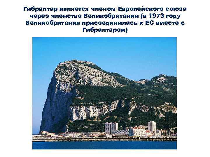 Гибралтар является членом Европейского союза через членство Великобритании (в 1973 году Великобритания присоединилась к