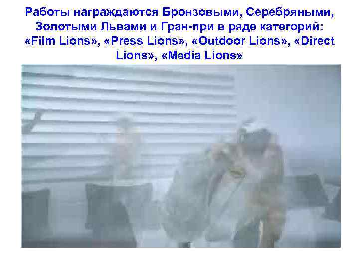 Работы награждаются Бронзовыми, Серебряными, Золотыми Львами и Гран-при в ряде категорий: «Film Lions» ,