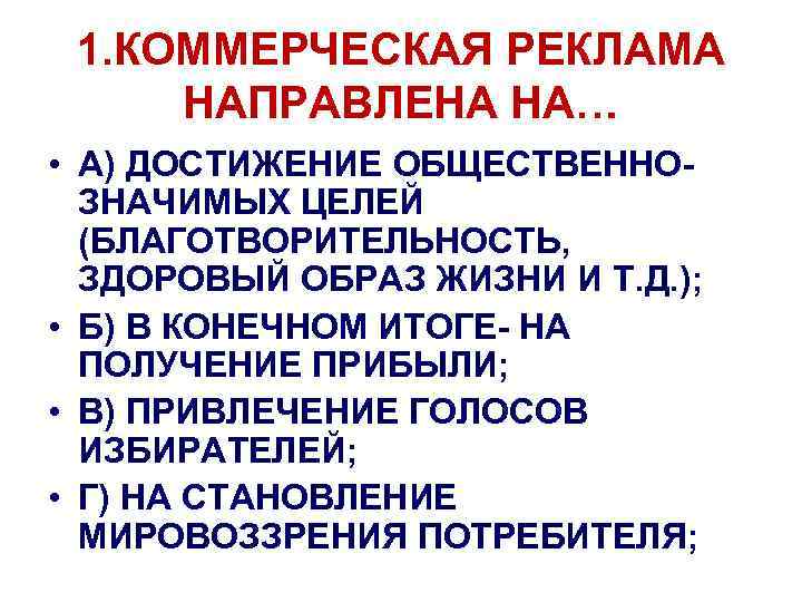1. КОММЕРЧЕСКАЯ РЕКЛАМА НАПРАВЛЕНА НА… • А) ДОСТИЖЕНИЕ ОБЩЕСТВЕННОЗНАЧИМЫХ ЦЕЛЕЙ (БЛАГОТВОРИТЕЛЬНОСТЬ, ЗДОРОВЫЙ ОБРАЗ ЖИЗНИ