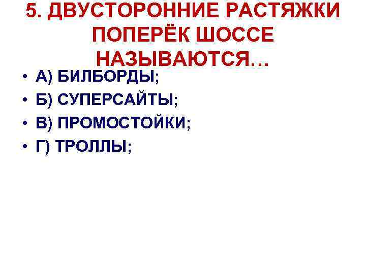 5. ДВУСТОРОННИЕ РАСТЯЖКИ ПОПЕРЁК ШОССЕ НАЗЫВАЮТСЯ… • • А) БИЛБОРДЫ; Б) СУПЕРСАЙТЫ; В) ПРОМОСТОЙКИ;