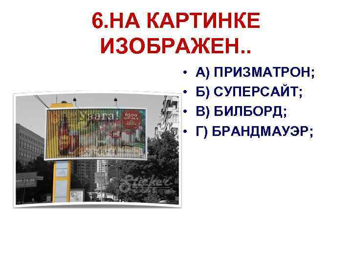6. НА КАРТИНКЕ ИЗОБРАЖЕН. . • • А) ПРИЗМАТРОН; Б) СУПЕРСАЙТ; В) БИЛБОРД; Г)