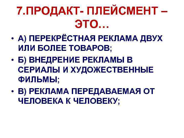 7. ПРОДАКТ- ПЛЕЙСМЕНТ – ЭТО… • А) ПЕРЕКРЁСТНАЯ РЕКЛАМА ДВУХ ИЛИ БОЛЕЕ ТОВАРОВ; •