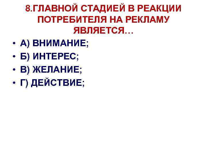  • • 8. ГЛАВНОЙ СТАДИЕЙ В РЕАКЦИИ ПОТРЕБИТЕЛЯ НА РЕКЛАМУ ЯВЛЯЕТСЯ… А) ВНИМАНИЕ;