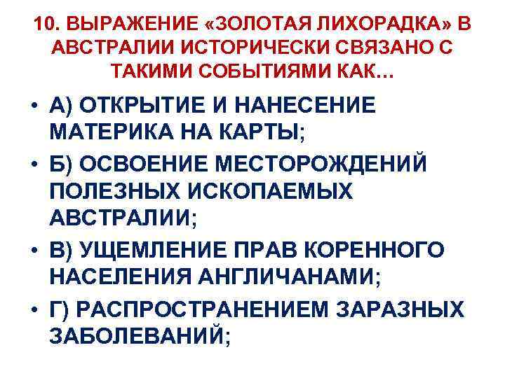 10. ВЫРАЖЕНИЕ «ЗОЛОТАЯ ЛИХОРАДКА» В АВСТРАЛИИ ИСТОРИЧЕСКИ СВЯЗАНО С ТАКИМИ СОБЫТИЯМИ КАК… • А)