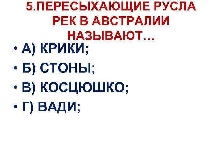 5. ПЕРЕСЫХАЮЩИЕ РУСЛА РЕК В АВСТРАЛИИ НАЗЫВАЮТ… • А) КРИКИ; • Б) СТОНЫ; •