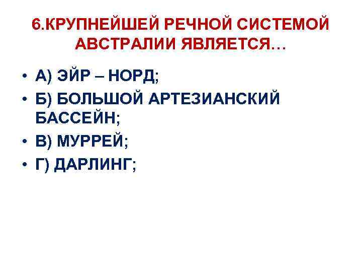 6. КРУПНЕЙШЕЙ РЕЧНОЙ СИСТЕМОЙ АВСТРАЛИИ ЯВЛЯЕТСЯ… • А) ЭЙР – НОРД; • Б) БОЛЬШОЙ