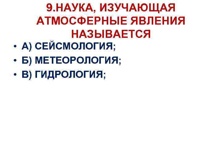 9. НАУКА, ИЗУЧАЮЩАЯ АТМОСФЕРНЫЕ ЯВЛЕНИЯ НАЗЫВАЕТСЯ • А) СЕЙСМОЛОГИЯ; • Б) МЕТЕОРОЛОГИЯ; • В)