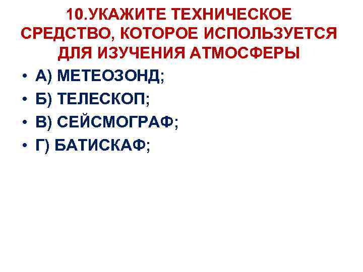 10. УКАЖИТЕ ТЕХНИЧЕСКОЕ СРЕДСТВО, КОТОРОЕ ИСПОЛЬЗУЕТСЯ ДЛЯ ИЗУЧЕНИЯ АТМОСФЕРЫ • А) МЕТЕОЗОНД; • Б)