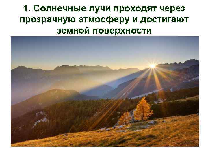 1. Солнечные лучи проходят через прозрачную атмосферу и достигают земной поверхности 