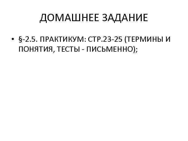 ДОМАШНЕЕ ЗАДАНИЕ • §-2. 5. ПРАКТИКУМ: СТР. 23 -25 (ТЕРМИНЫ И ПОНЯТИЯ, ТЕСТЫ -