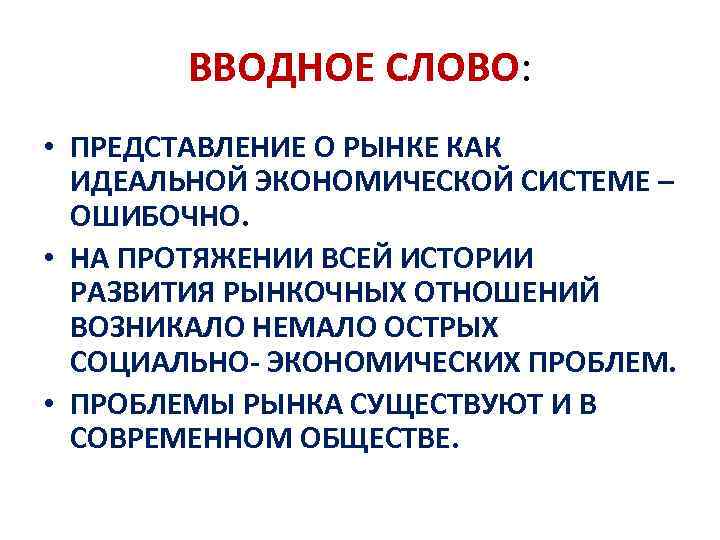 ВВОДНОЕ СЛОВО: • ПРЕДСТАВЛЕНИЕ О РЫНКЕ КАК ИДЕАЛЬНОЙ ЭКОНОМИЧЕСКОЙ СИСТЕМЕ – ОШИБОЧНО. • НА
