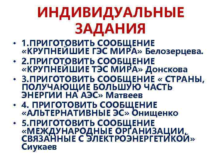 ИНДИВИДУАЛЬНЫЕ ЗАДАНИЯ • 1. ПРИГОТОВИТЬ СООБЩЕНИЕ «КРУПНЕЙШИЕ ГЭС МИРА» Белозерцева. • 2. ПРИГОТОВИТЬ СООБЩЕНИЕ