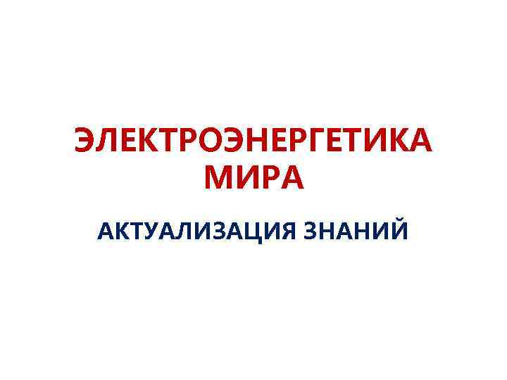 ЭЛЕКТРОЭНЕРГЕТИКА МИРА АКТУАЛИЗАЦИЯ ЗНАНИЙ 