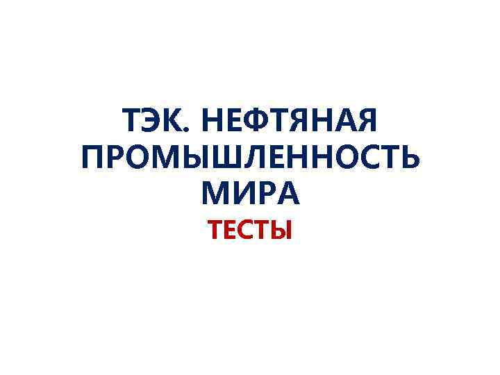 ТЭК. НЕФТЯНАЯ ПРОМЫШЛЕННОСТЬ МИРА ТЕСТЫ 