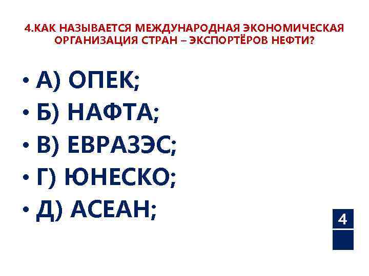 4. КАК НАЗЫВАЕТСЯ МЕЖДУНАРОДНАЯ ЭКОНОМИЧЕСКАЯ ОРГАНИЗАЦИЯ СТРАН – ЭКСПОРТЁРОВ НЕФТИ? • А) ОПЕК; •
