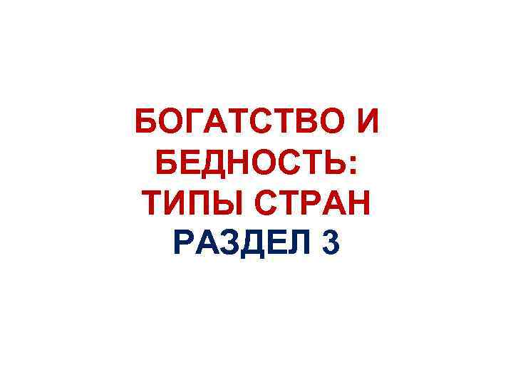 БОГАТСТВО И БЕДНОСТЬ: ТИПЫ СТРАН РАЗДЕЛ 3 