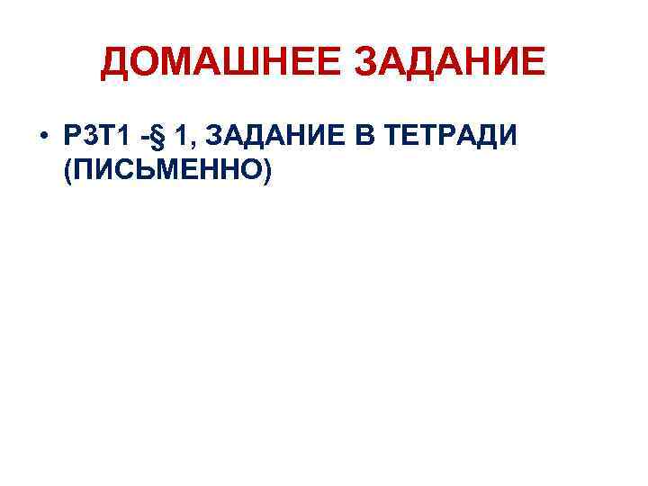 ДОМАШНЕЕ ЗАДАНИЕ • Р 3 Т 1 -§ 1, ЗАДАНИЕ В ТЕТРАДИ (ПИСЬМЕННО) 