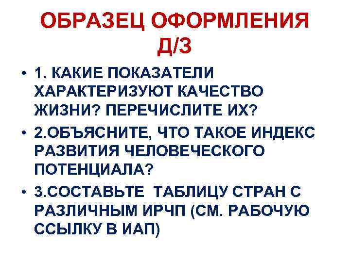 ОБРАЗЕЦ ОФОРМЛЕНИЯ Д/З • 1. КАКИЕ ПОКАЗАТЕЛИ ХАРАКТЕРИЗУЮТ КАЧЕСТВО ЖИЗНИ? ПЕРЕЧИСЛИТЕ ИХ? • 2.