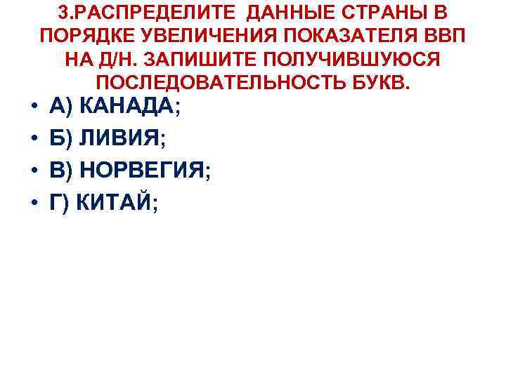  • • 3. РАСПРЕДЕЛИТЕ ДАННЫЕ СТРАНЫ В ПОРЯДКЕ УВЕЛИЧЕНИЯ ПОКАЗАТЕЛЯ ВВП НА Д/Н.