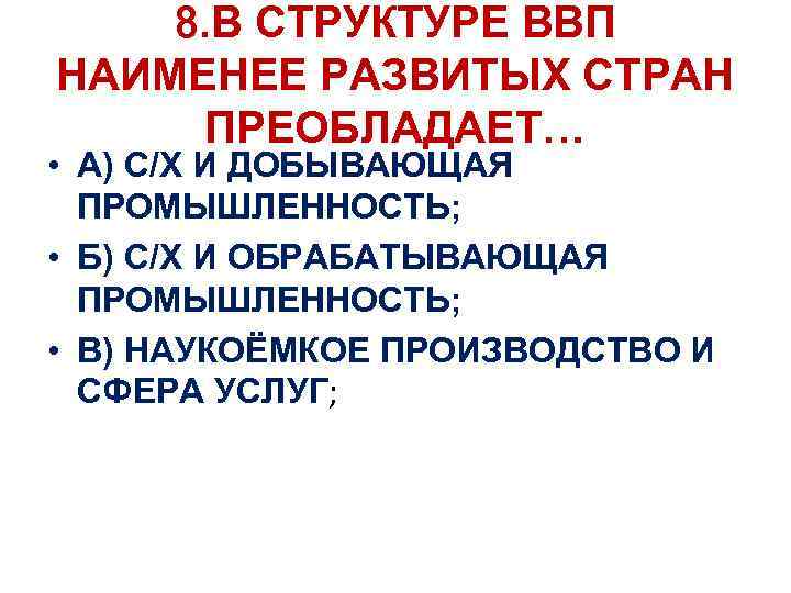 8. В СТРУКТУРЕ ВВП НАИМЕНЕЕ РАЗВИТЫХ СТРАН ПРЕОБЛАДАЕТ… • А) С/Х И ДОБЫВАЮЩАЯ ПРОМЫШЛЕННОСТЬ;