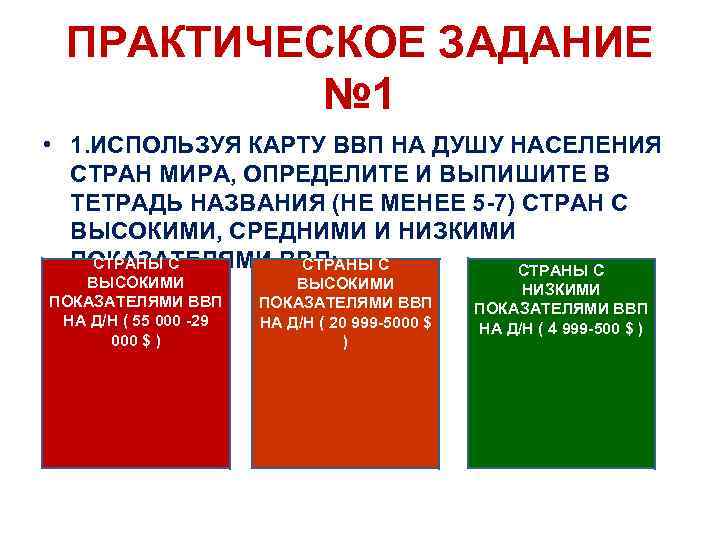 ПРАКТИЧЕСКОЕ ЗАДАНИЕ № 1 • 1. ИСПОЛЬЗУЯ КАРТУ ВВП НА ДУШУ НАСЕЛЕНИЯ СТРАН МИРА,