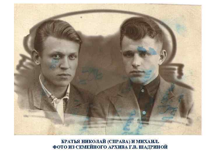 БРАТЬЯ НИКОЛАЙ (СПРАВА) И МИХАИЛ. ФОТО ИЗ СЕМЕЙНОГО АРХИВА Г. В. ШАДРИНОЙ 
