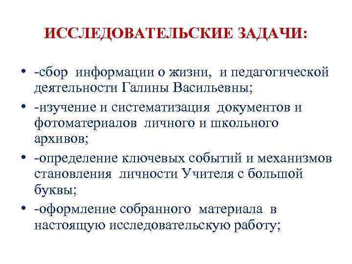ИССЛЕДОВАТЕЛЬСКИЕ ЗАДАЧИ: • -сбор информации о жизни, и педагогической деятельности Галины Васильевны; • -изучение