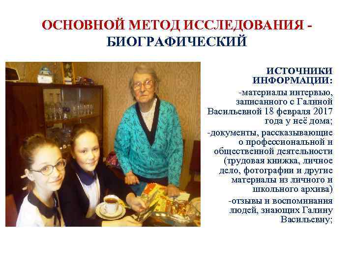 ОСНОВНОЙ МЕТОД ИССЛЕДОВАНИЯ - БИОГРАФИЧЕСКИЙ ИСТОЧНИКИ ИНФОРМАЦИИ: -материалы интервью, записанного с Галиной Васильевной 18
