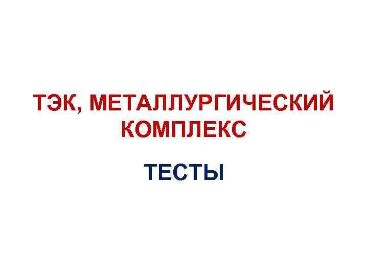 ТЭК, МЕТАЛЛУРГИЧЕСКИЙ КОМПЛЕКС ТЕСТЫ 