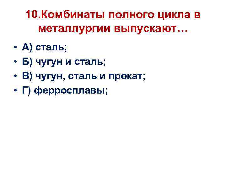 10. Комбинаты полного цикла в металлургии выпускают… • • А) сталь; Б) чугун и