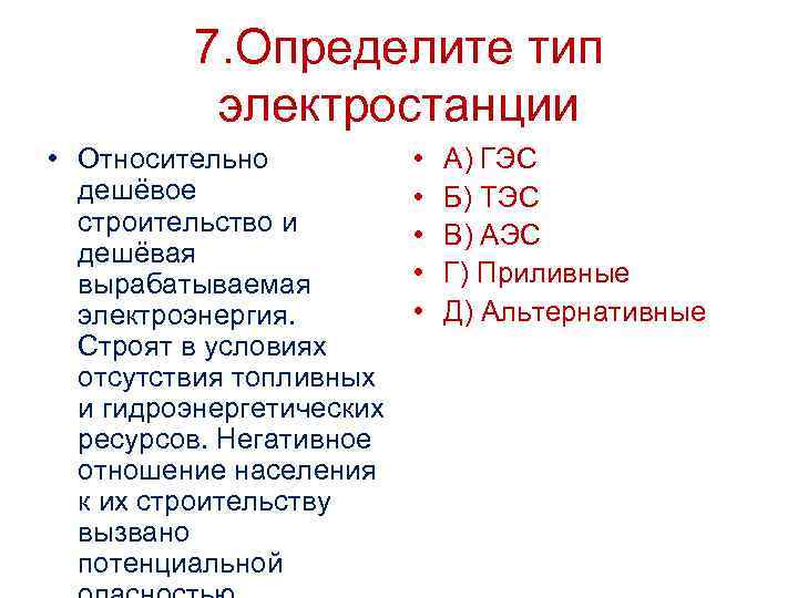 7. Определите тип электростанции • Относительно дешёвое строительство и дешёвая вырабатываемая электроэнергия. Строят в