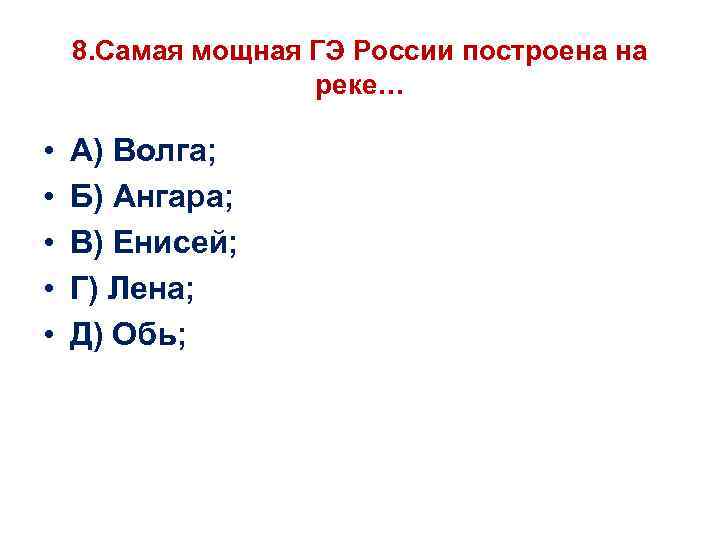 8. Самая мощная ГЭ России построена на реке… • • • А) Волга; Б)