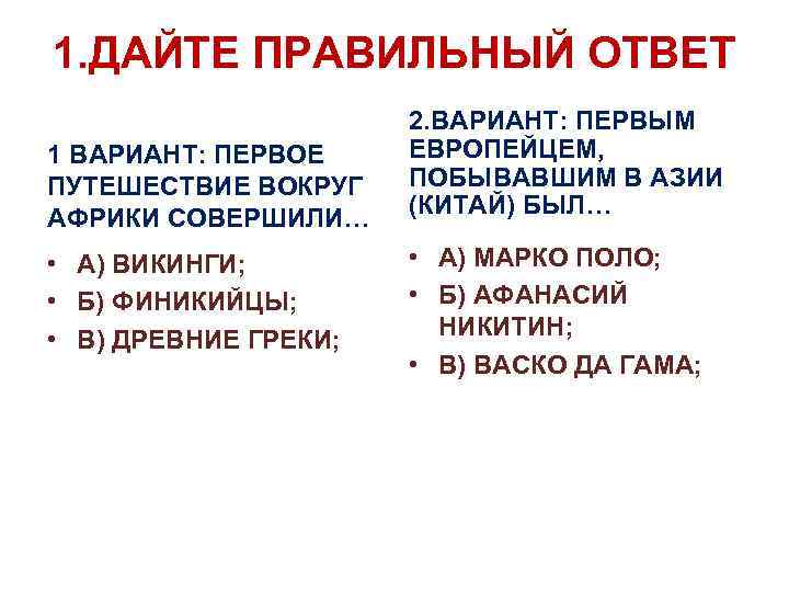1. ДАЙТЕ ПРАВИЛЬНЫЙ ОТВЕТ 1 ВАРИАНТ: ПЕРВОЕ ПУТЕШЕСТВИЕ ВОКРУГ АФРИКИ СОВЕРШИЛИ… • А) ВИКИНГИ;
