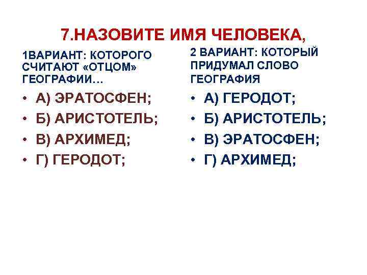 7. НАЗОВИТЕ ИМЯ ЧЕЛОВЕКА, 1 ВАРИАНТ: КОТОРОГО СЧИТАЮТ «ОТЦОМ» ГЕОГРАФИИ… 2 ВАРИАНТ: КОТОРЫЙ ПРИДУМАЛ