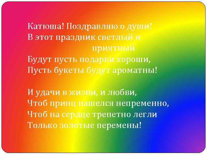 Катюша! Поздравляю о души! В этот праздник светлый и приятный Будут пусть подарки хороши,