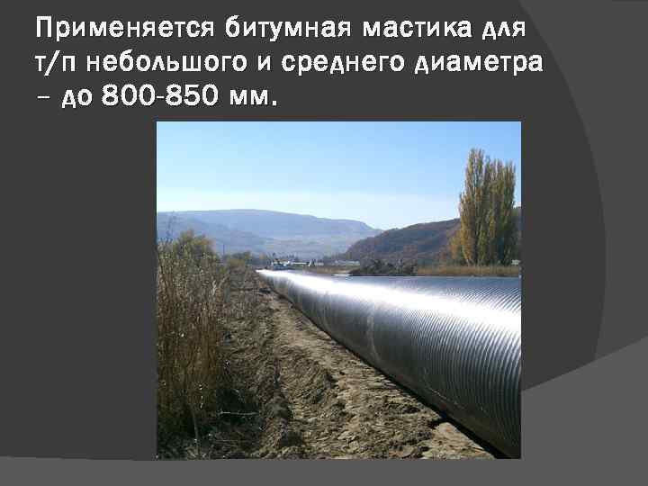 Применяется битумная мастика для т/п небольшого и среднего диаметра – до 800 -850 мм.