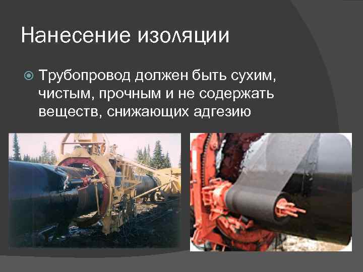 Нанесение изоляции Трубопровод должен быть сухим, чистым, прочным и не содержать веществ, снижающих адгезию
