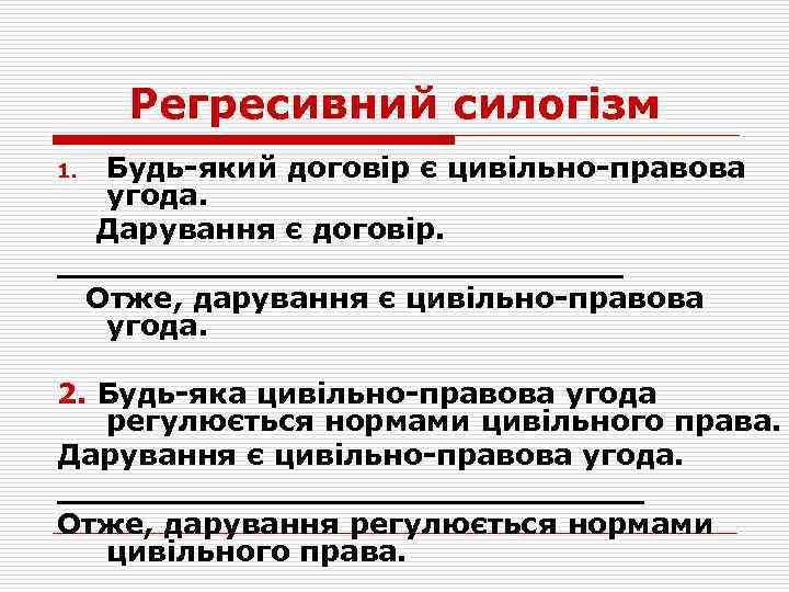 Регресивний силогізм Будь-який договір є цивільно-правова угода. Дарування є договір. ______________ Отже, дарування є