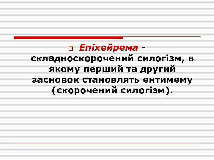 Епіхейрема складноскорочений силогізм, в якому перший та другий засновок становлять ентимему (скорочений силогізм). o