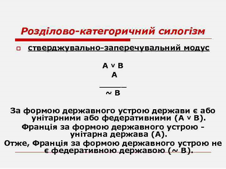 Розділово-категоричний силогізм o стверджувально-заперечувальний модус А˅В А _____ ~В За формою державного устрою держави